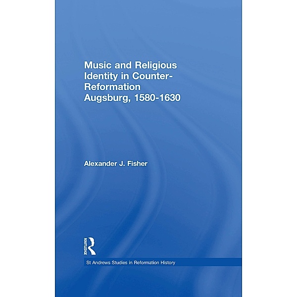 Music and Religious Identity in Counter-Reformation Augsburg, 1580-1630, Alexander J. Fisher