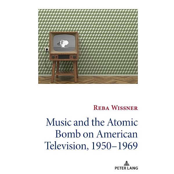 Music and the Atomic Bomb on American Television, 1950-1969 / Mediating American History Bd.14, Reba Wissner