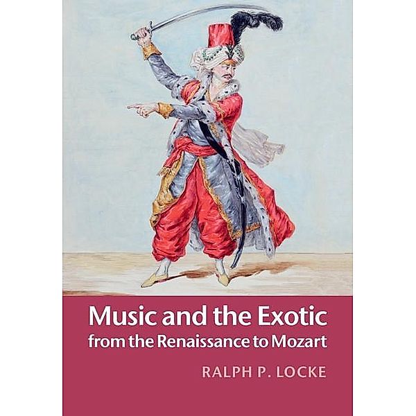 Music and the Exotic from the Renaissance to Mozart, Ralph P. Locke