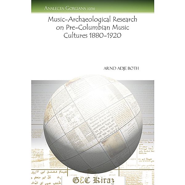 Music-Archaeological Research on Pre-Columbian Music Cultures 1880-1920, Arnd Adje Both