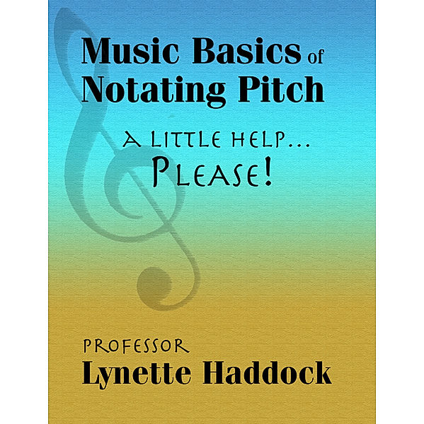 Music Basics of Notating Pitch: A Little Help…Please!, Lynette Haddock