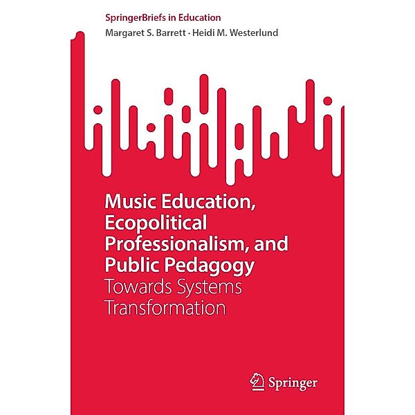 Music Education, Ecopolitical Professionalism, and Public Pedagogy / SpringerBriefs in Education, Margaret S. Barrett, Heidi M. Westerlund