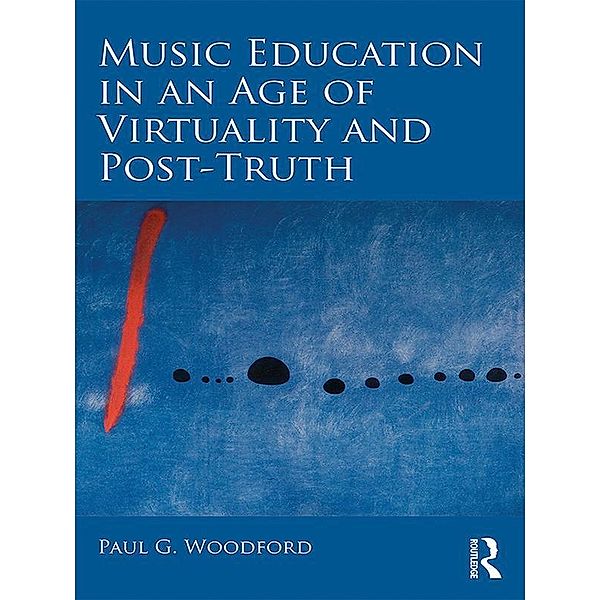 Music Education in an Age of Virtuality and Post-Truth, Paul G. Woodford