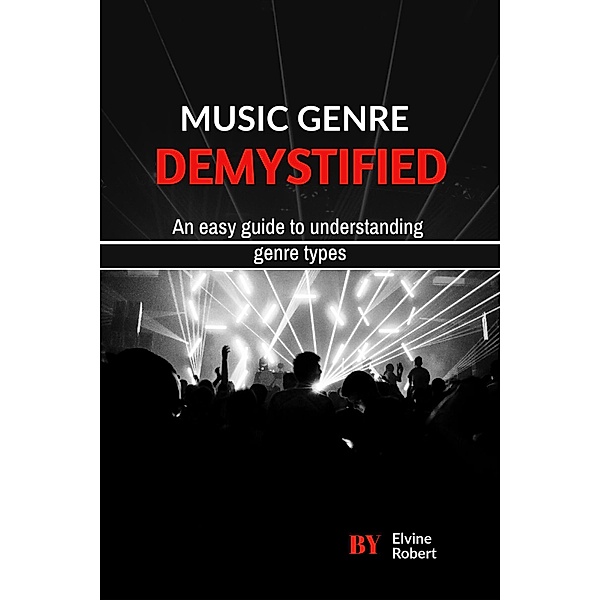 Music Genre Demystified: An Easy Guide to Understanding Genre Types, Elvine Robert
