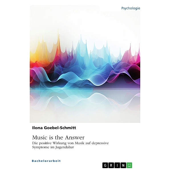 Music is the Answer. Die positive Wirkung von Musik auf depressive Symptome im Jugendalter, Ilona Goebel-Schmitt