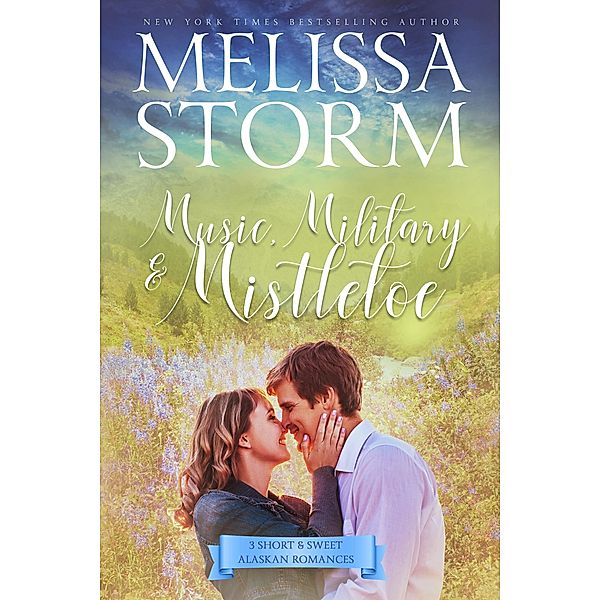 Music, Military & Mistletoe: 3 Short & Sweet Alaskan Romances (The Alaska Sunrise Romances, #1) / The Alaska Sunrise Romances, Melissa Storm