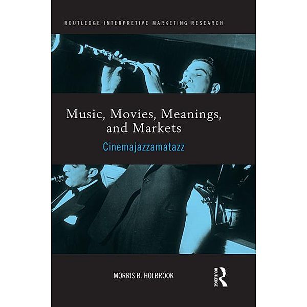 Music, Movies, Meanings, and Markets / Routledge Interpretive Marketing Research, Morris Holbrook