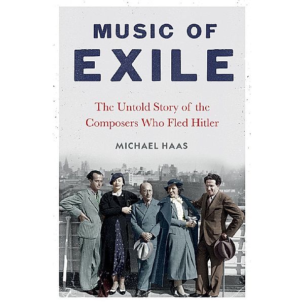 Music of Exile - The Untold Story of the Composers who Fled Hitler, Michael Haas