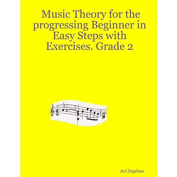 Music Theory for the Progressing Beginner In Easy Steps With Exercises. Grade Two., Art Zegelaar