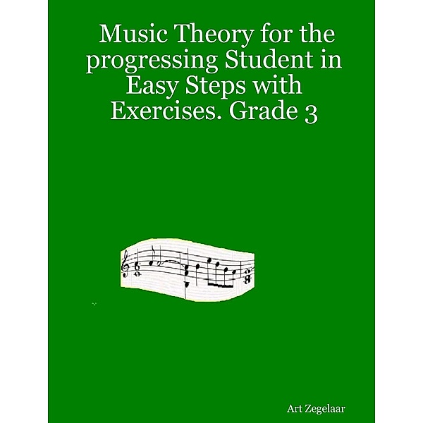 Music Theory for the Progressing Student In Easy Steps With Exercises. Grade 3, Art Zegelaar