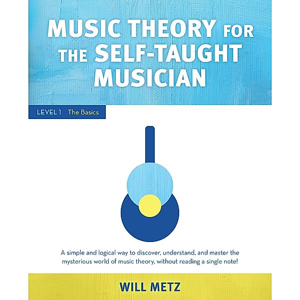Music Theory for the Self-Taught Musician: Level 1, Will Metz