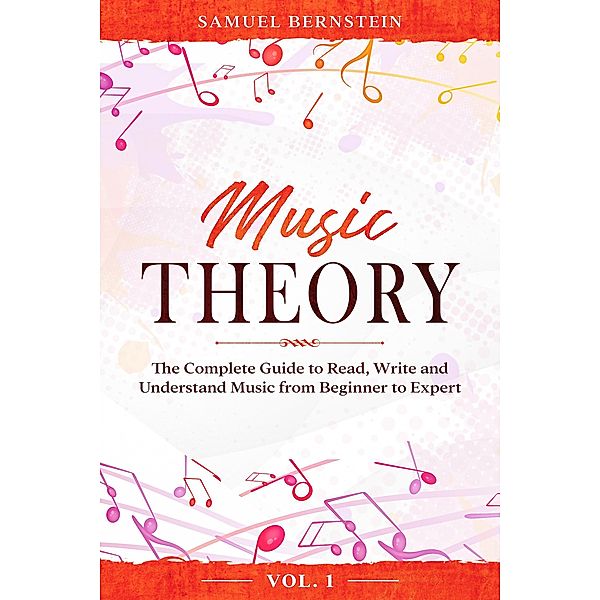 Music Theory: The Complete Guide to Read, Write and Understand Music from Beginner to Expert - Vol. 1, Samuel Bernstein