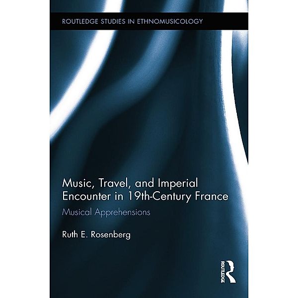 Music, Travel, and Imperial Encounter in 19th-Century France, Ruth Rosenberg