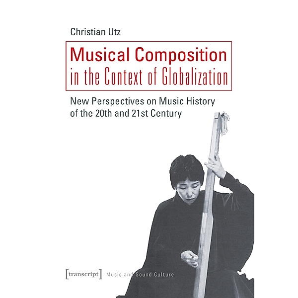 Musical Composition in the Context of Globalization / Musik und Klangkultur Bd.43, Christian Utz
