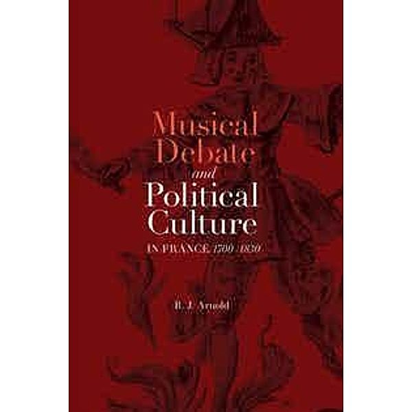 Musical Debate and Political Culture in France, 1700-1830, R. J. Arnold