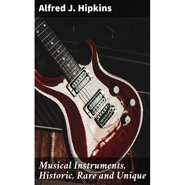 Musical Instruments, Historic, Rare and Unique, Alfred J. Hipkins