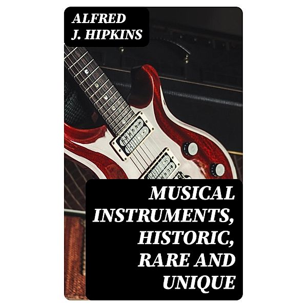 Musical Instruments, Historic, Rare and Unique, Alfred J. Hipkins