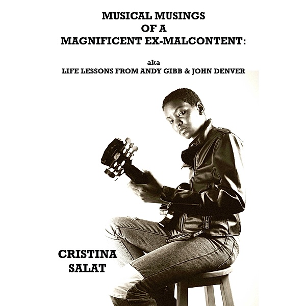 Musical Musings of a Magnificent Ex-Malcontent: aka Life Lessons from Andy Gibb & John Denver, Cristina Salat