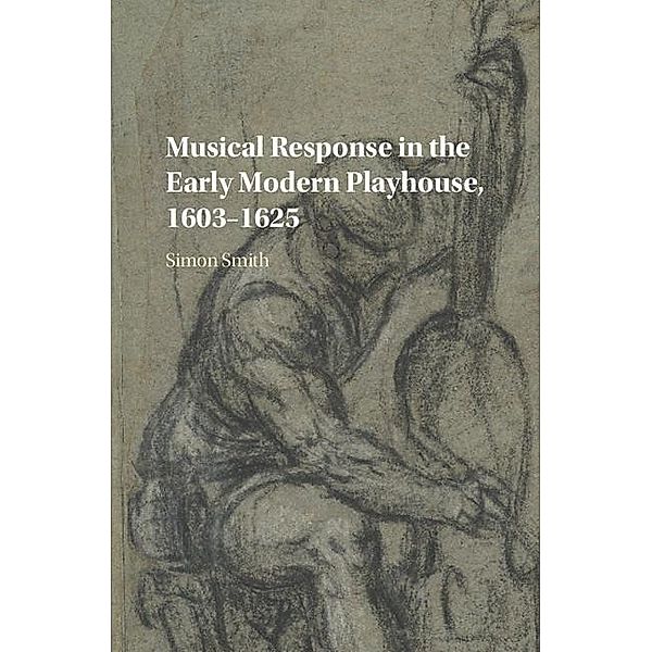 Musical Response in the Early Modern Playhouse, 1603-1625, Simon Smith