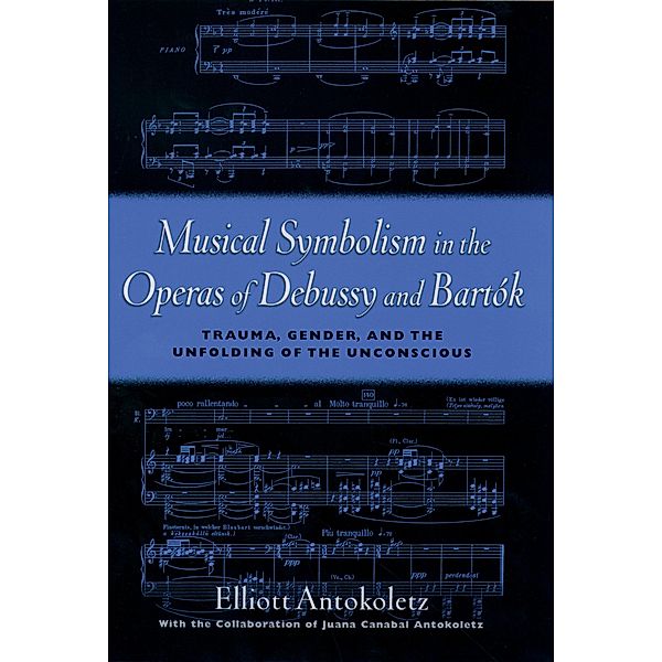 Musical Symbolism in the Operas of Debussy and Bartok, Elliot Antokoletz