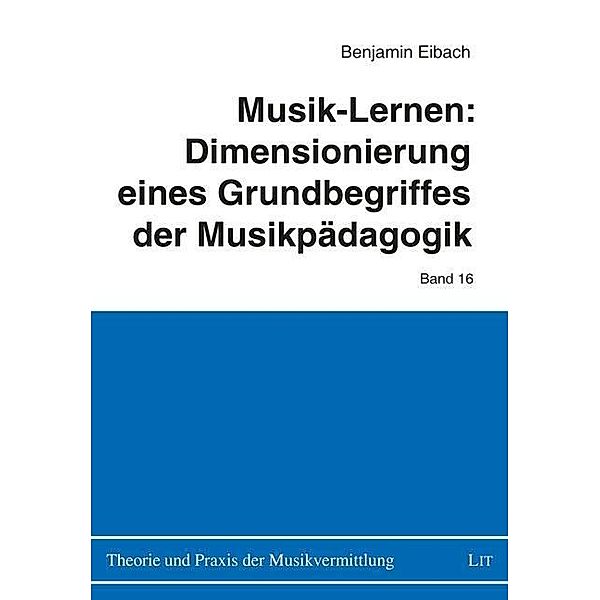 Musik-Lernen: Dimensionierung eines Grundbegriffes der Musikpädagogik, Benjamin Eibach