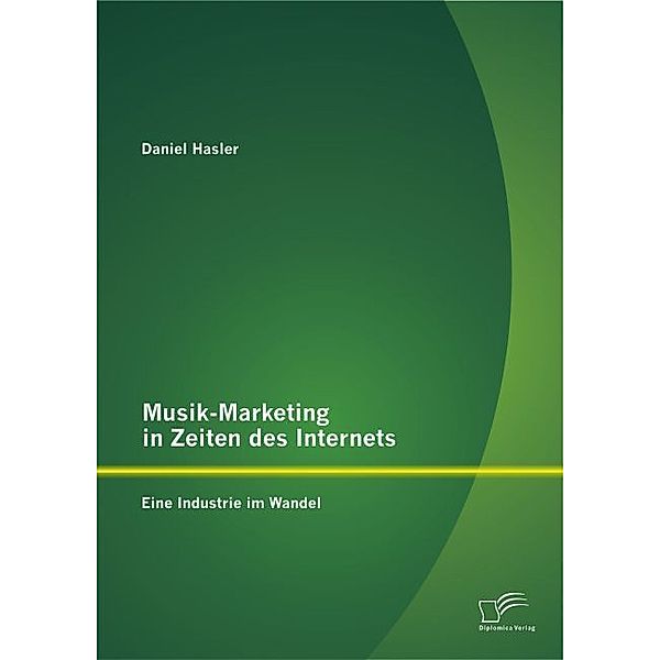 Musik-Marketing in Zeiten des Internets: Eine Industrie im Wandel, Daniel Hasler