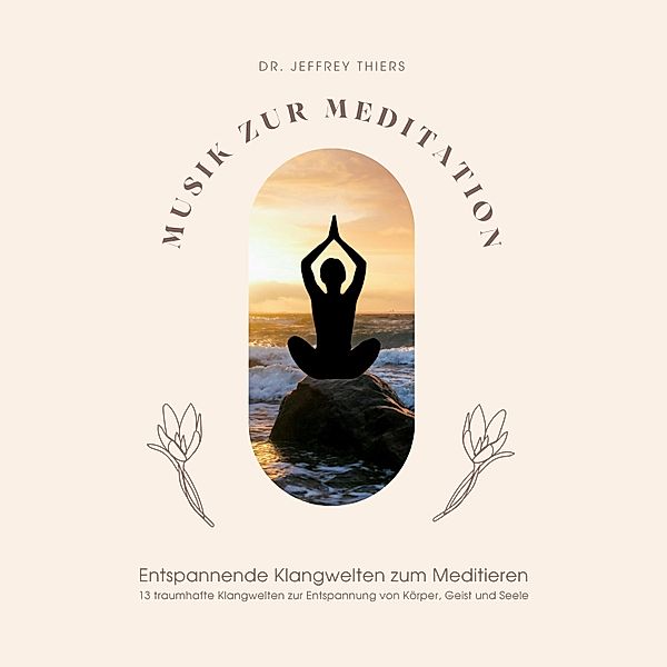 Musik zur Meditation: Entspannende Klangwelten zum Meditieren, Dr. Jeffrey Thiers, Klangwerkstatt für Meditationsmusik