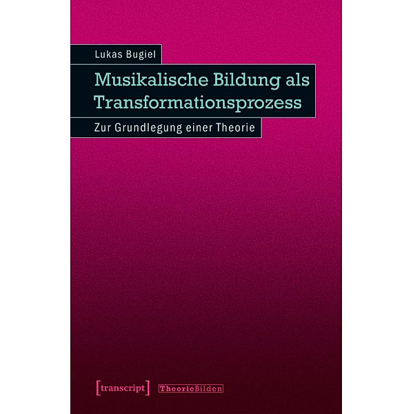 Musikalische Bildung als Transformationsprozess / Theorie Bilden Bd.42, Lukas Bugiel