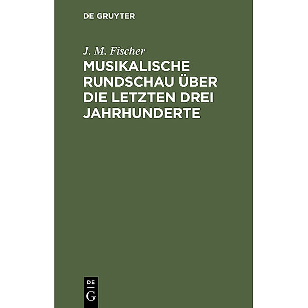 Musikalische Rundschau über die letzten drei Jahrhunderte, J. M. Fischer