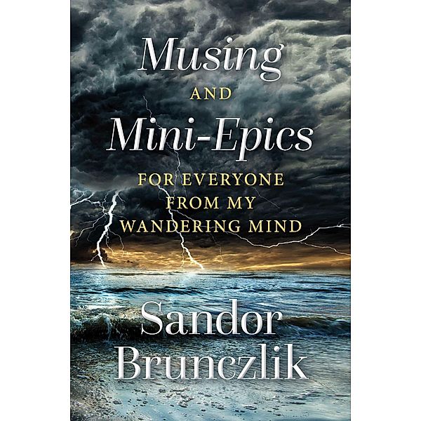 Musing and Mini-Epics for Everyone from my Wandering Mind, Sandor Brunczlik