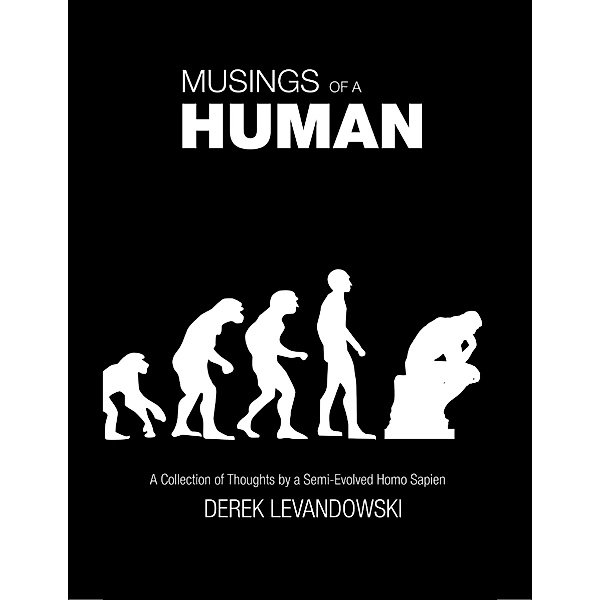 Musings of a Human - a Collection of Thoughts by a Semi-Evolved Homo Sapien, Derek Levandowski