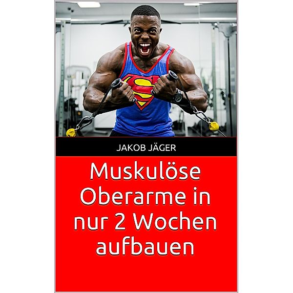 Muskulöse Oberarme in nur 2 Wochen aufbauen, Jakob Jäger