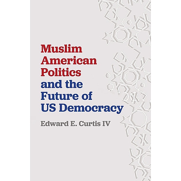 Muslim American Politics and the Future of US Democracy, Edward E. Curtis Iv