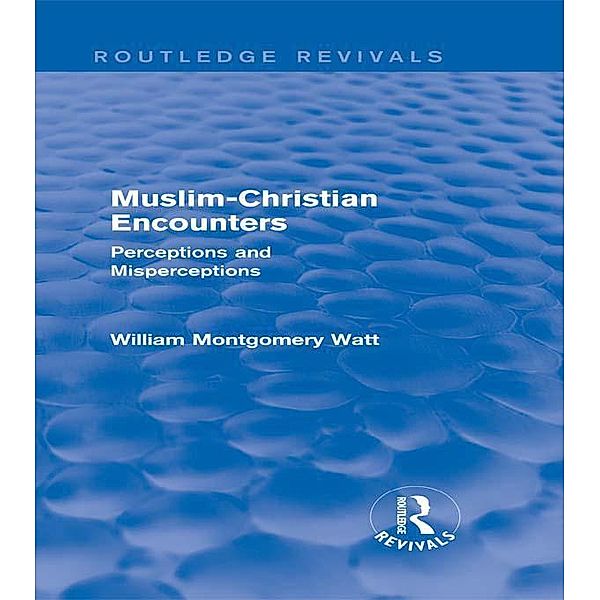 Muslim-Christian Encounters (Routledge Revivals) / Routledge Revivals, William Montgomery Watt