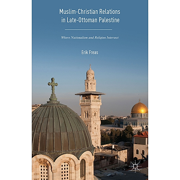 Muslim-Christian Relations in Late-Ottoman Palestine, Erik Freas