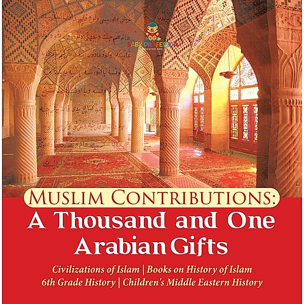 Muslim Contributions : A Thousand and One Arabian Gifts | Civilizations of Islam | Books on History of Islam | 6th Grade History | Children's Middle Eastern History, Baby