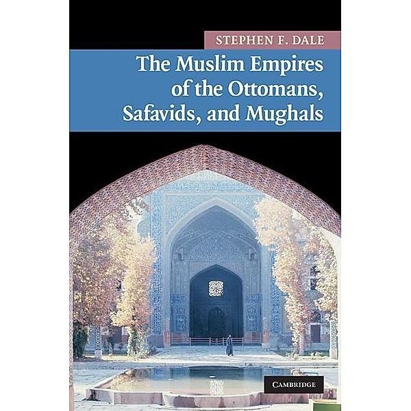 Muslim Empires of the Ottomans, Safavids, and Mughals / New Approaches to Asian History, Stephen F. Dale