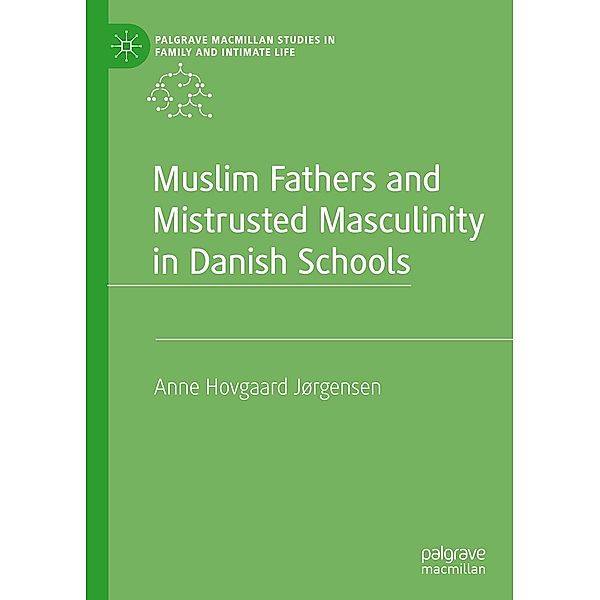 Muslim Fathers and Mistrusted Masculinity in Danish Schools / Palgrave Macmillan Studies in Family and Intimate Life, Anne Hovgaard Jørgensen