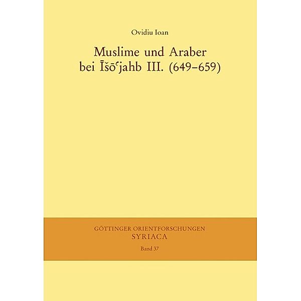 Muslime und Araber bei Iso'jahb III. (649-659) / Göttinger Orientforschungen, I. Reihe: Syriaca Bd.37, Ovidiu Ioan