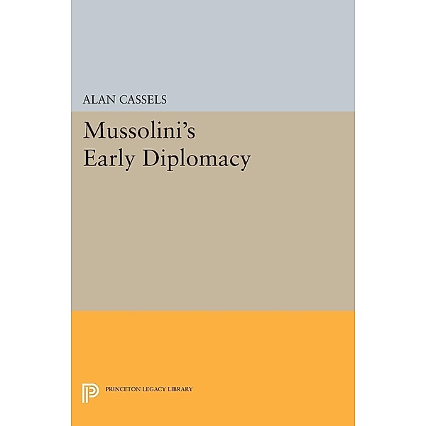 Mussolini's Early Diplomacy / Princeton Legacy Library Bd.1308, Alan Cassels