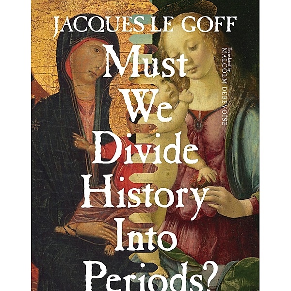 Must We Divide History Into Periods? / European Perspectives: A Series in Social Thought and Cultural Criticism, Jacques Le Goff
