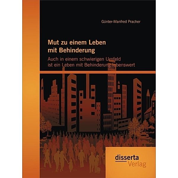 Mut zu einem Leben mit Behinderung: Auch in einem schwierigen Umfeld ist ein Leben mit Behinderung lebenswert, Günter-Manfred Pracher