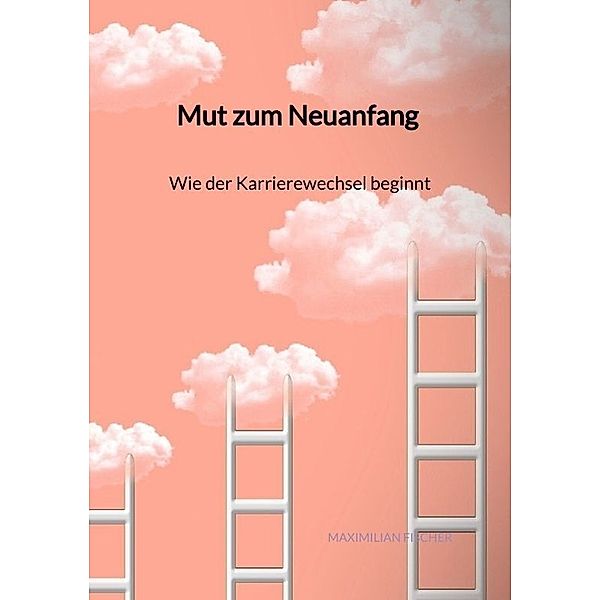 Mut zum Neuanfang - Wie der Karrierewechsel beginnt, Maximilian Fischer