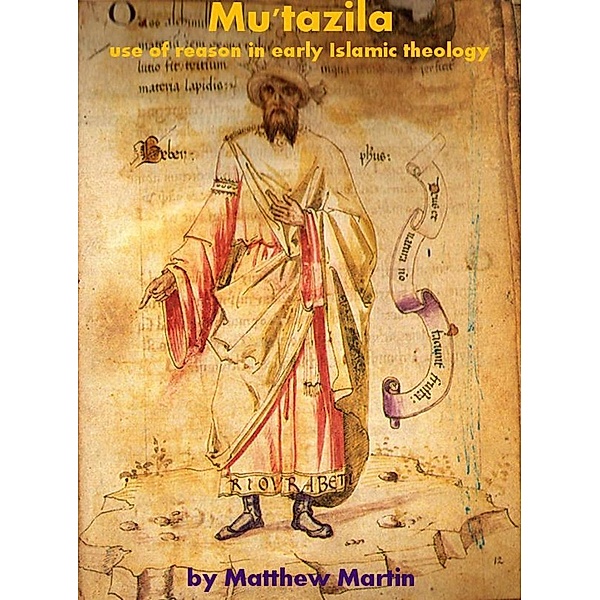 Mu'tazila - Use of Reason in Early Islamic Theology, Matthew Martin
