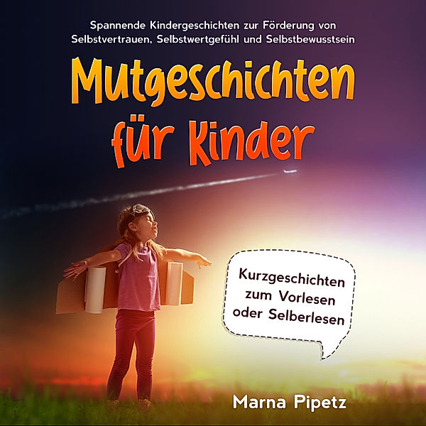 Mutgeschichten für Kinder: Spannende Kindergeschichten zur Förderung von Selbstvertrauen, Selbstwertgefühl und Selbstbewusstsein - Kurzgeschichten zum Vorlesen oder Selberlesen, Marna Pipetz