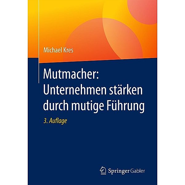 Mutmacher: Unternehmen stärken durch mutige Führung, Michael Kres