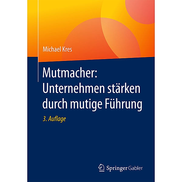 Mutmacher: Unternehmen stärken durch mutige Führung, Michael Kres