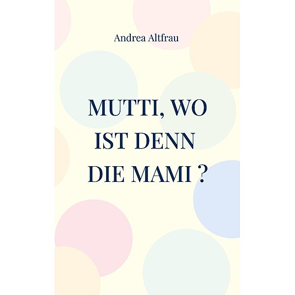 Mutti, wo ist denn die Mami ?, Andrea Altfrau