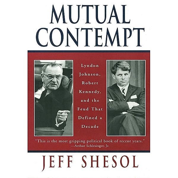 Mutual Contempt: Lyndon Johnson, Robert Kennedy, and the Feud that Defined a Decade, Jeff Shesol