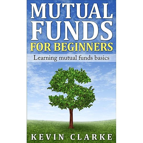 Mutual Funds for Beginners Learning Mutual Funds Basics, Kevin Clarke